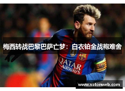梅西转战巴黎巴萨亡梦：白衣铂金战袍难舍